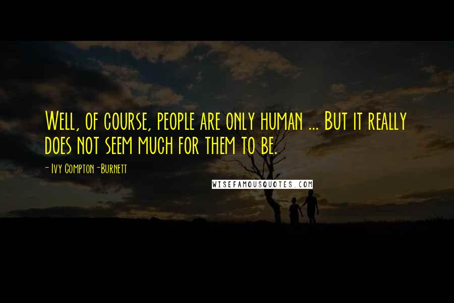 Ivy Compton-Burnett quotes: Well, of course, people are only human ... But it really does not seem much for them to be.