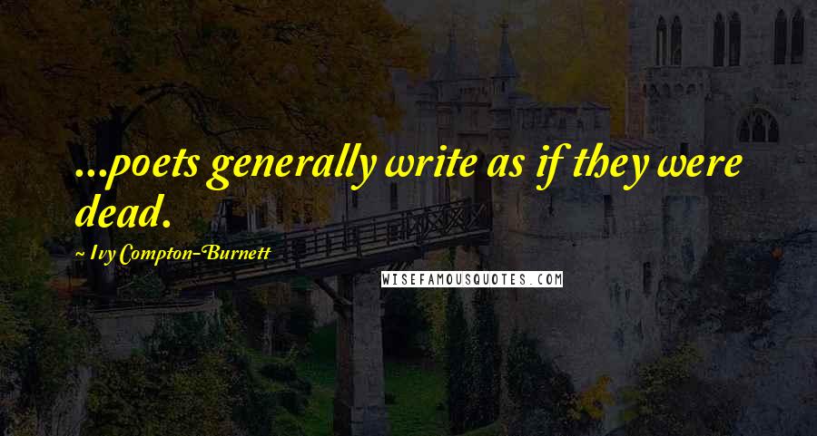 Ivy Compton-Burnett quotes: ...poets generally write as if they were dead.