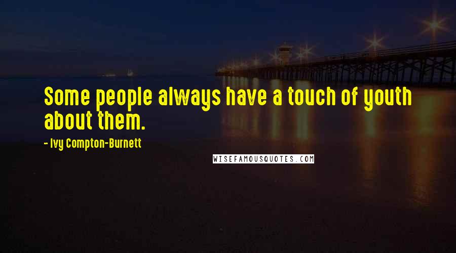 Ivy Compton-Burnett quotes: Some people always have a touch of youth about them.