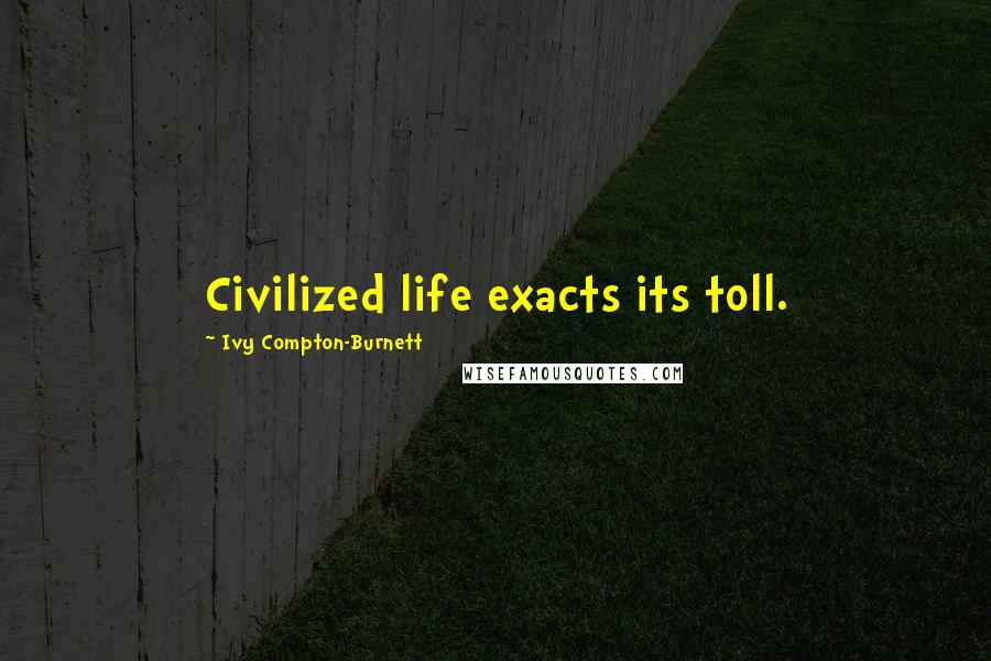 Ivy Compton-Burnett quotes: Civilized life exacts its toll.