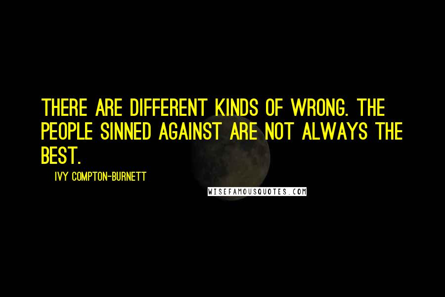 Ivy Compton-Burnett quotes: There are different kinds of wrong. The people sinned against are not always the best.