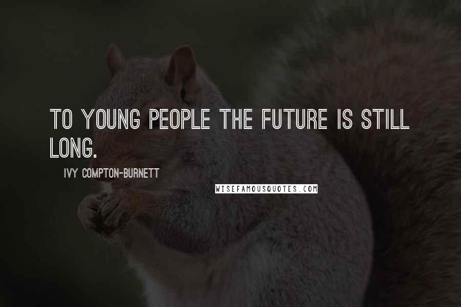 Ivy Compton-Burnett quotes: To young people the future is still long.