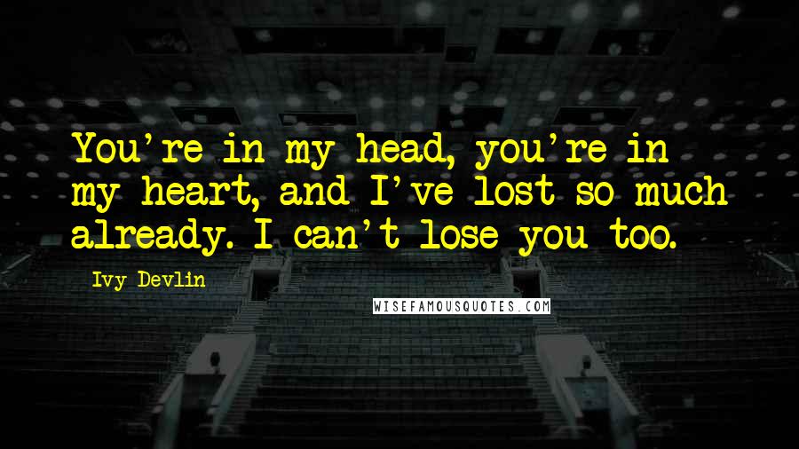 Ivy Devlin quotes: You're in my head, you're in my heart, and I've lost so much already. I can't lose you too.