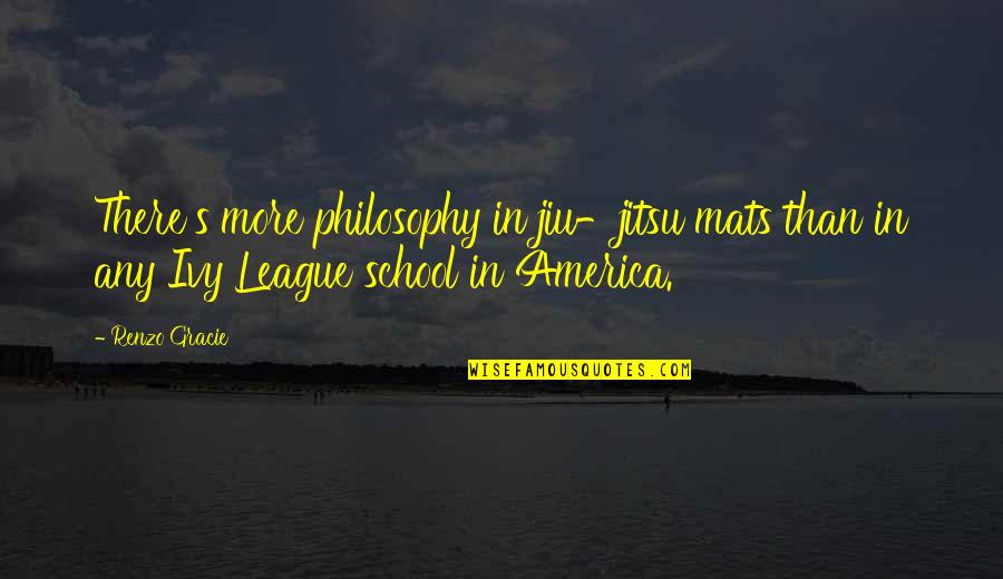 Ivy League Quotes By Renzo Gracie: There's more philosophy in jiu-jitsu mats than in