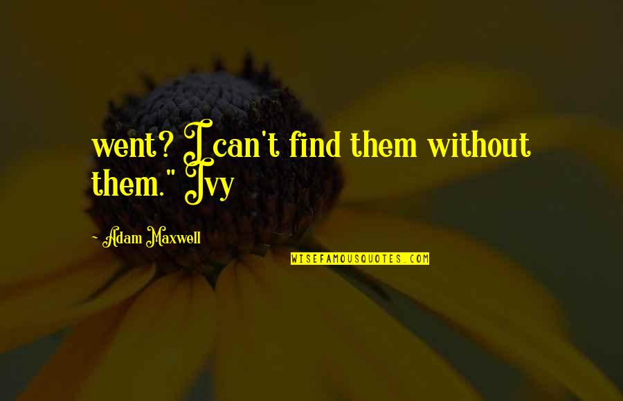 Ivy Quotes By Adam Maxwell: went? I can't find them without them." Ivy