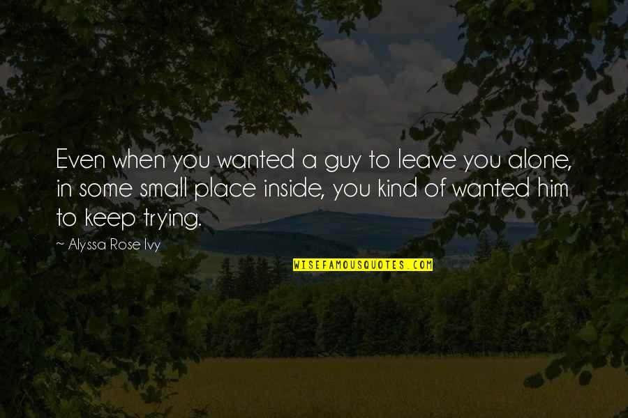 Ivy Quotes By Alyssa Rose Ivy: Even when you wanted a guy to leave