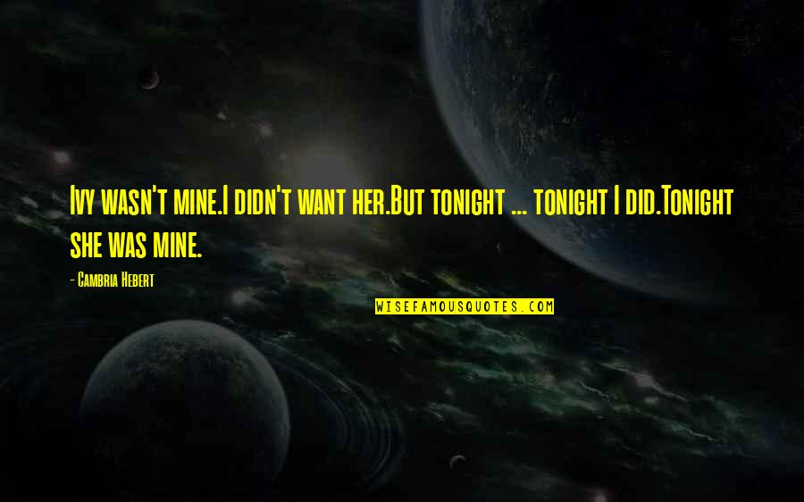 Ivy Quotes By Cambria Hebert: Ivy wasn't mine.I didn't want her.But tonight ...