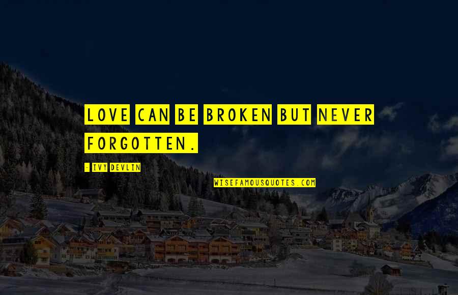 Ivy Quotes By Ivy Devlin: Love can be broken but never forgotten.