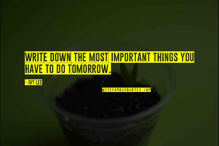 Ivy Quotes By Ivy Lee: Write down the most important things you have