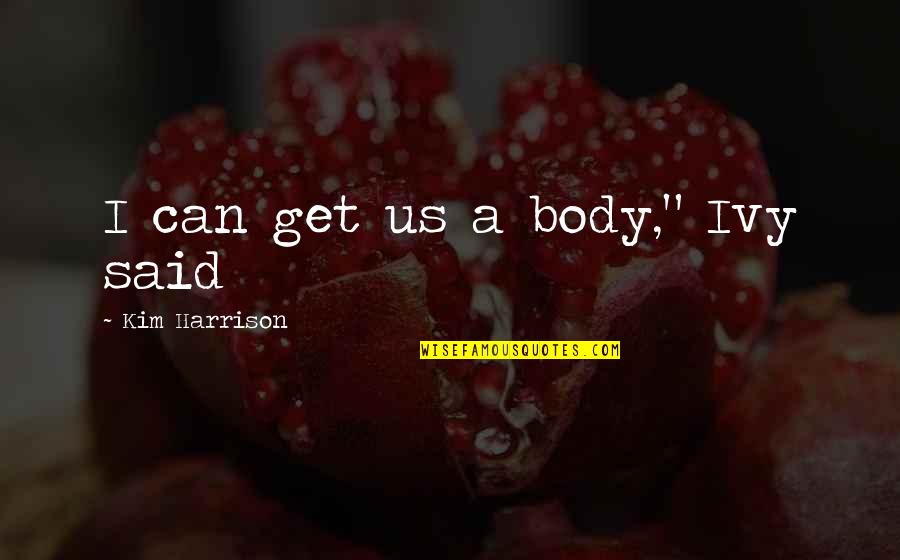 Ivy Quotes By Kim Harrison: I can get us a body," Ivy said