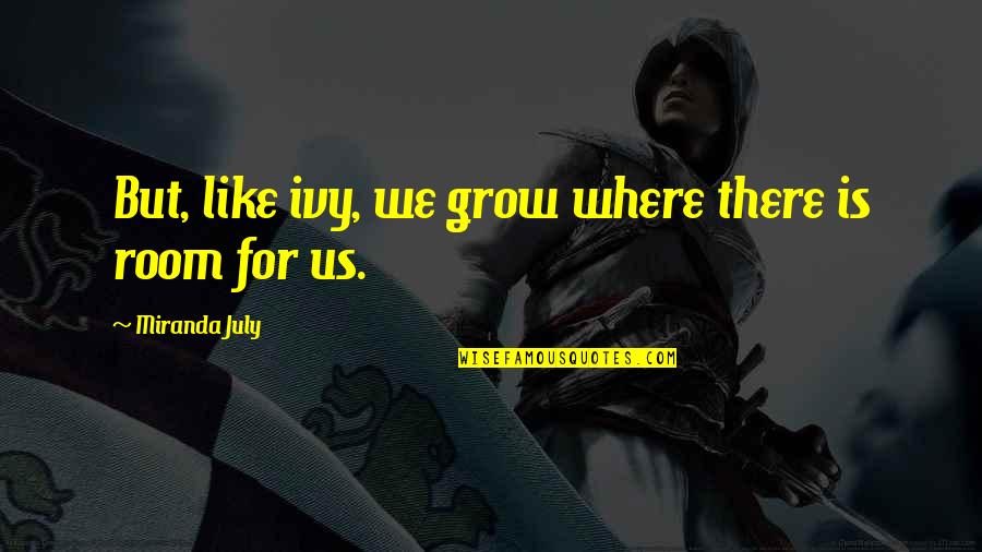 Ivy Quotes By Miranda July: But, like ivy, we grow where there is