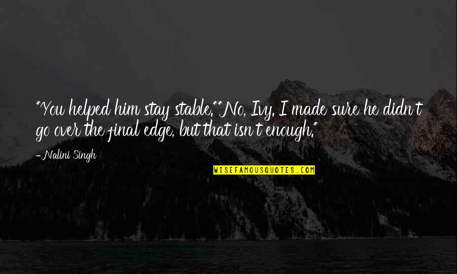 Ivy Quotes By Nalini Singh: *You helped him stay stable.**No, Ivy. I made