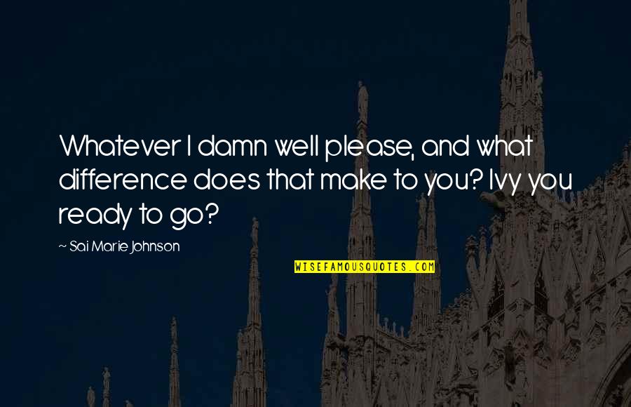 Ivy Quotes By Sai Marie Johnson: Whatever I damn well please, and what difference