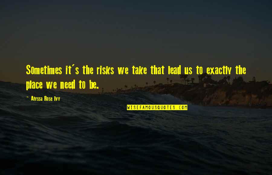 Ivy's Quotes By Alyssa Rose Ivy: Sometimes it's the risks we take that lead
