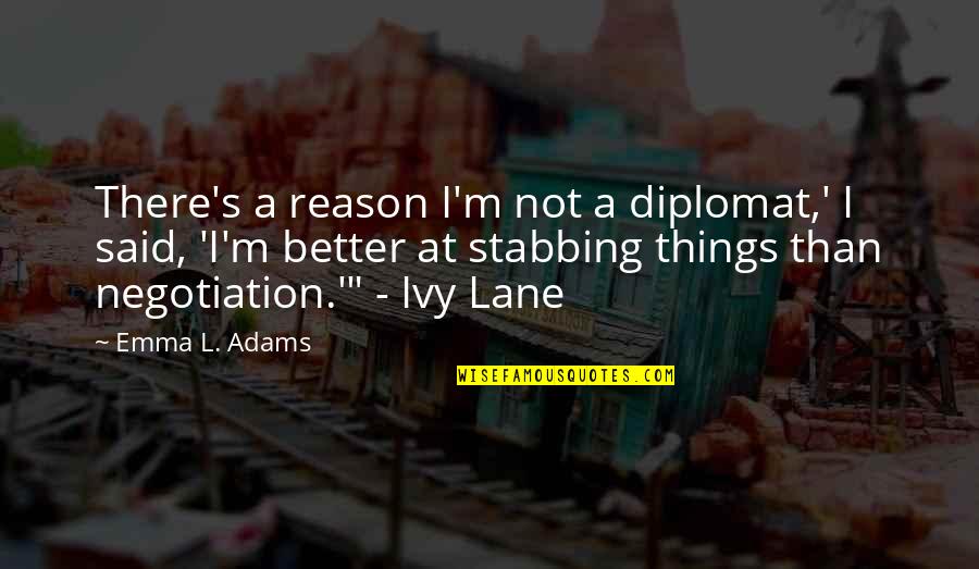 Ivy's Quotes By Emma L. Adams: There's a reason I'm not a diplomat,' I