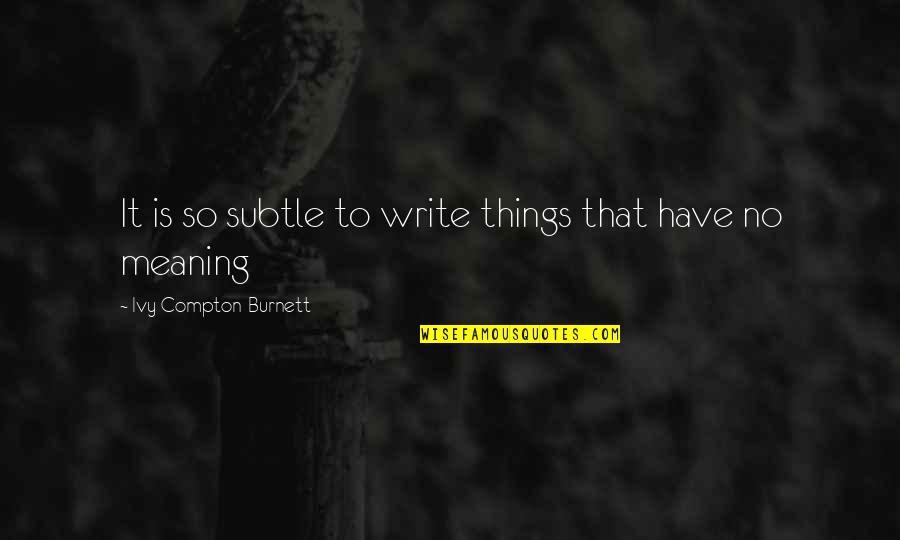 Ivy's Quotes By Ivy Compton-Burnett: It is so subtle to write things that