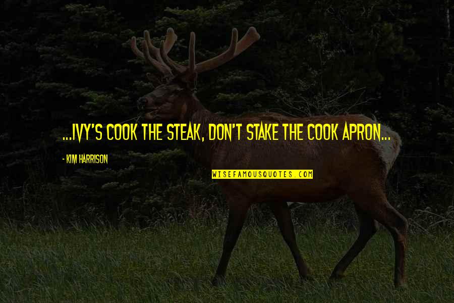 Ivy's Quotes By Kim Harrison: ...Ivy's COOK THE STEAK, DON'T STAKE THE COOK