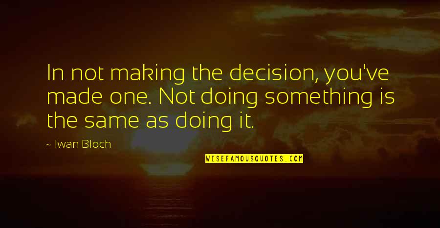 Iwan Quotes By Iwan Bloch: In not making the decision, you've made one.