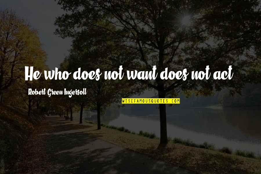 Iwan Quotes By Robert Green Ingersoll: He who does not want does not act.