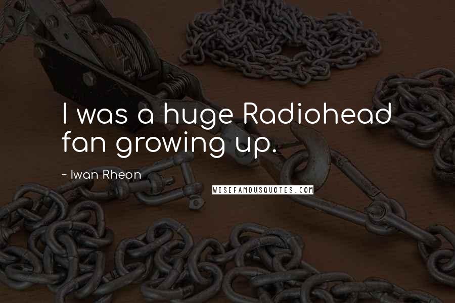 Iwan Rheon quotes: I was a huge Radiohead fan growing up.