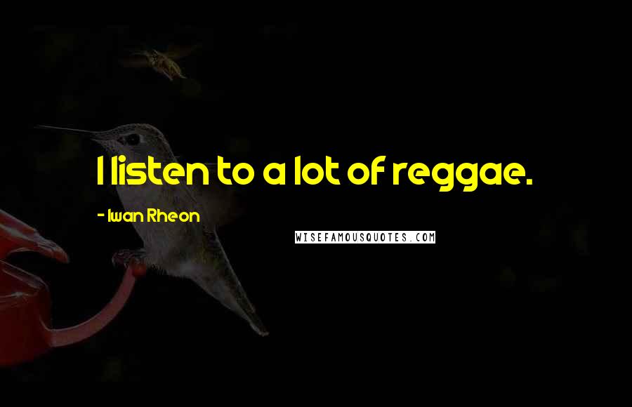 Iwan Rheon quotes: I listen to a lot of reggae.