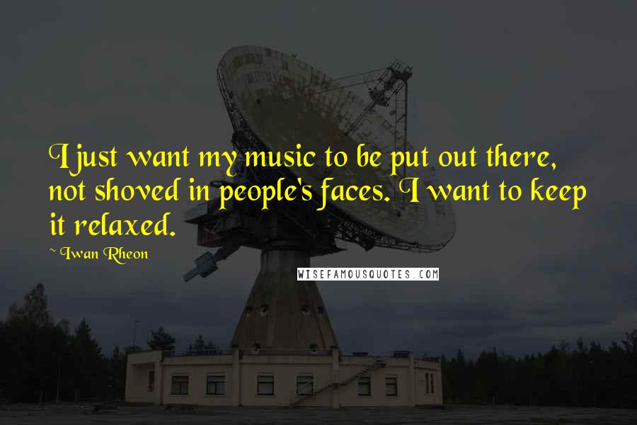 Iwan Rheon quotes: I just want my music to be put out there, not shoved in people's faces. I want to keep it relaxed.