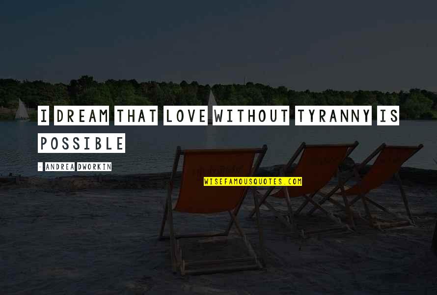 Iwannidhs Quotes By Andrea Dworkin: I dream that love without tyranny is possible