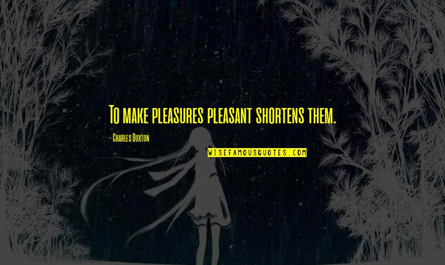 Iwanteditall Quotes By Charles Buxton: To make pleasures pleasant shortens them.