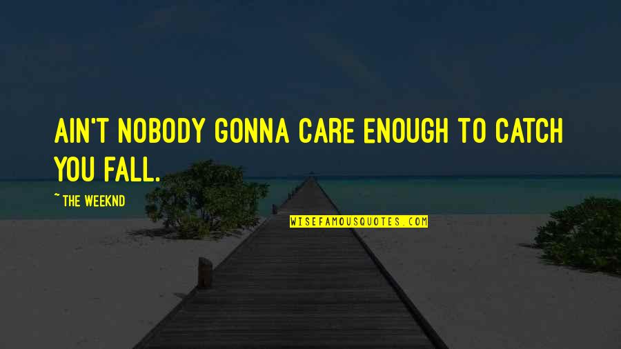 Iwas Quotes By The Weeknd: Ain't nobody gonna care enough to catch you