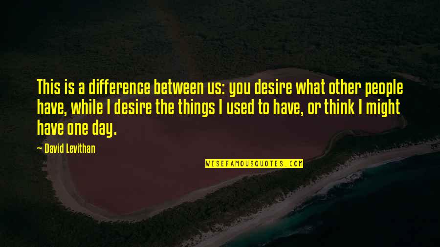 Iwata Satoru Quotes By David Levithan: This is a difference between us: you desire Iwata Satoru Quotes By David Levithan: This is a difference between us: you desire