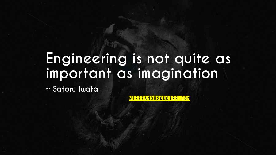 Iwata Satoru Quotes By Satoru Iwata: Engineering is not quite as important as imagination Iwata Satoru Quotes By Satoru Iwata: Engineering is not quite as important as imagination