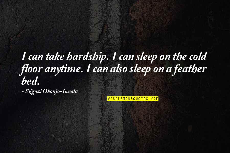 Iweala Quotes By Ngozi Okonjo-Iweala: I can take hardship. I can sleep on Iweala Quotes By Ngozi Okonjo-Iweala: I can take hardship. I can sleep on