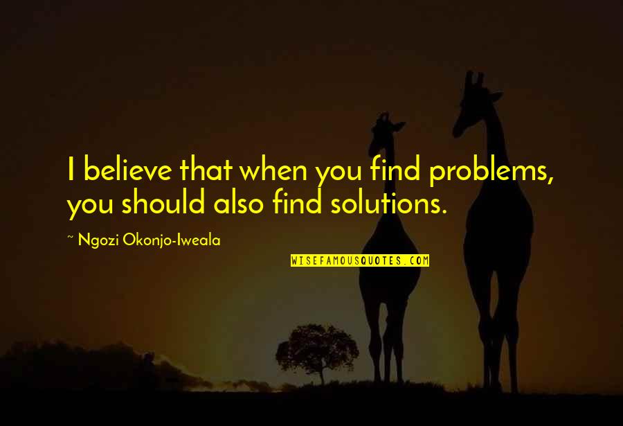 Iweala Quotes By Ngozi Okonjo-Iweala: I believe that when you find problems, you Iweala Quotes By Ngozi Okonjo-Iweala: I believe that when you find problems, you