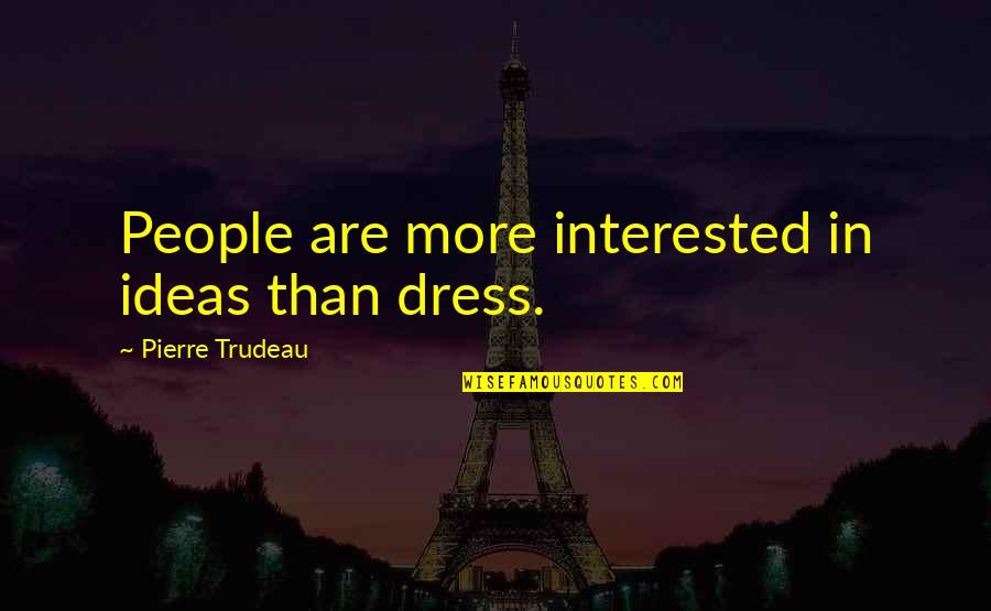 Iwin A Date Quotes By Pierre Trudeau: People are more interested in ideas than dress.