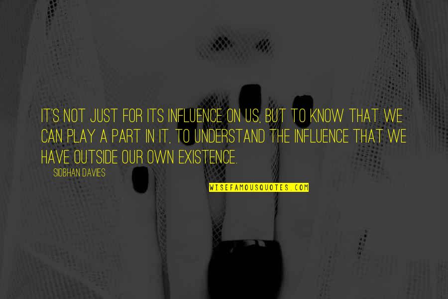 Iwwa Conference Quotes By Siobhan Davies: It's not just for its influence on us,