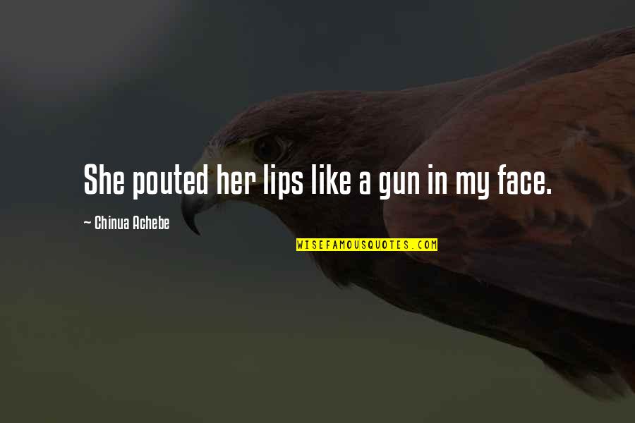 Ixchelleon Quotes By Chinua Achebe: She pouted her lips like a gun in Ixchelleon Quotes By Chinua Achebe: She pouted her lips like a gun in