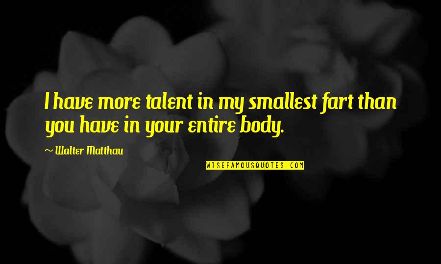 Ixion Quotes By Walter Matthau: I have more talent in my smallest fart