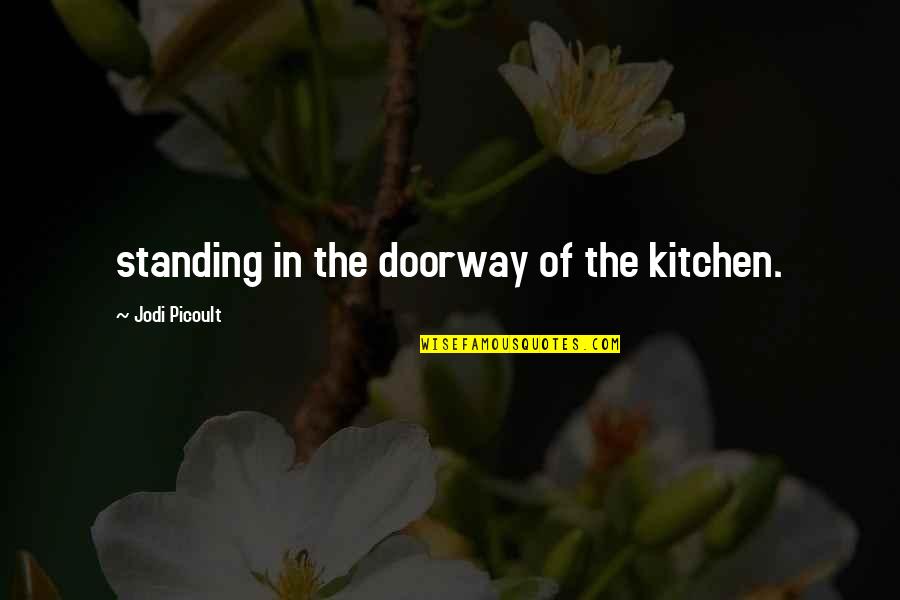 Iyadurai Quotes By Jodi Picoult: standing in the doorway of the kitchen.