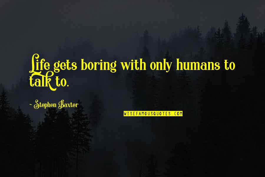 Iyami Osomatsu Quotes By Stephen Baxter: Life gets boring with only humans to talk Iyami Osomatsu Quotes By Stephen Baxter: Life gets boring with only humans to talk