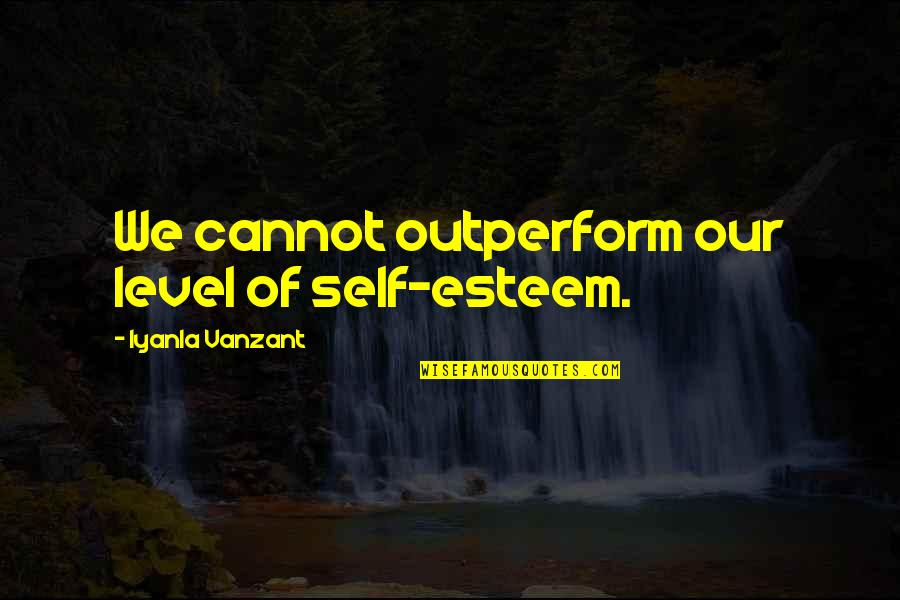 Iyanla Quotes By Iyanla Vanzant: We cannot outperform our level of self-esteem.