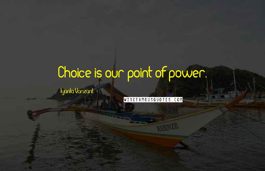 Iyanla Vanzant quotes: Choice is our point of power.