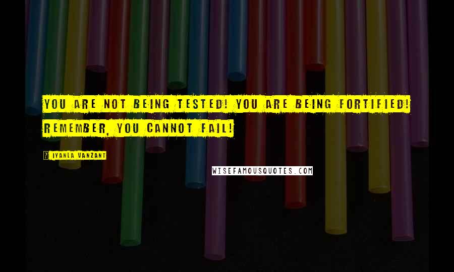 Iyanla Vanzant quotes: You are not being tested! You are being fortified! Remember, you cannot fail!