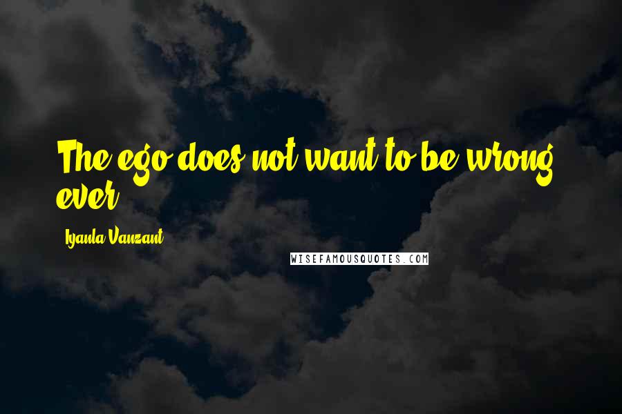 Iyanla Vanzant quotes: The ego does not want to be wrong, ever.