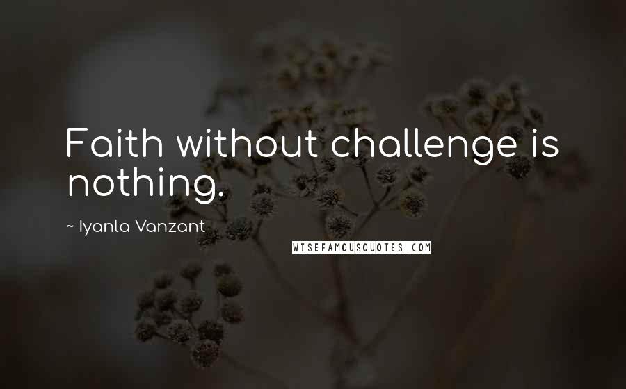 Iyanla Vanzant quotes: Faith without challenge is nothing.