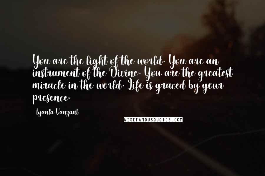 Iyanla Vanzant quotes: You are the light of the world. You are an instrument of the Divine. You are the greatest miracle in the world. Life is graced by your presence.