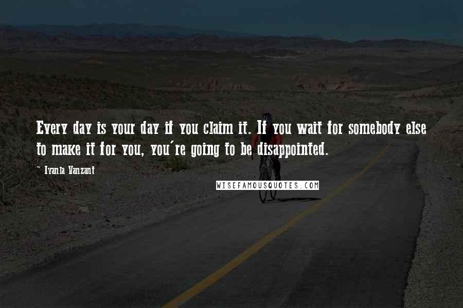 Iyanla Vanzant quotes: Every day is your day if you claim it. If you wait for somebody else to make it for you, you're going to be disappointed. Iyanla Vanzant quotes: Every day is your day if you claim it. If you wait for somebody else to make it for you, you're going to be disappointed.