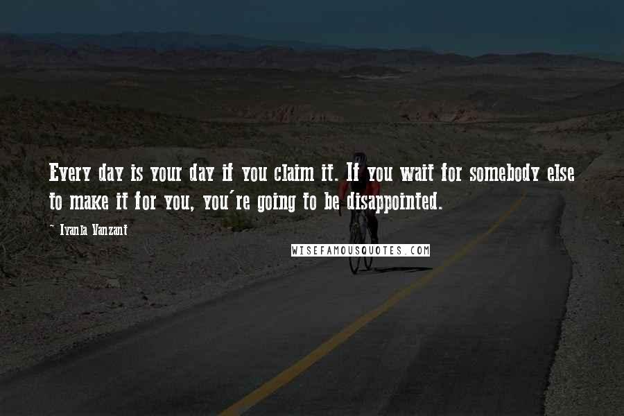 Iyanla Vanzant quotes: Every day is your day if you claim it. If you wait for somebody else to make it for you, you're going to be disappointed.