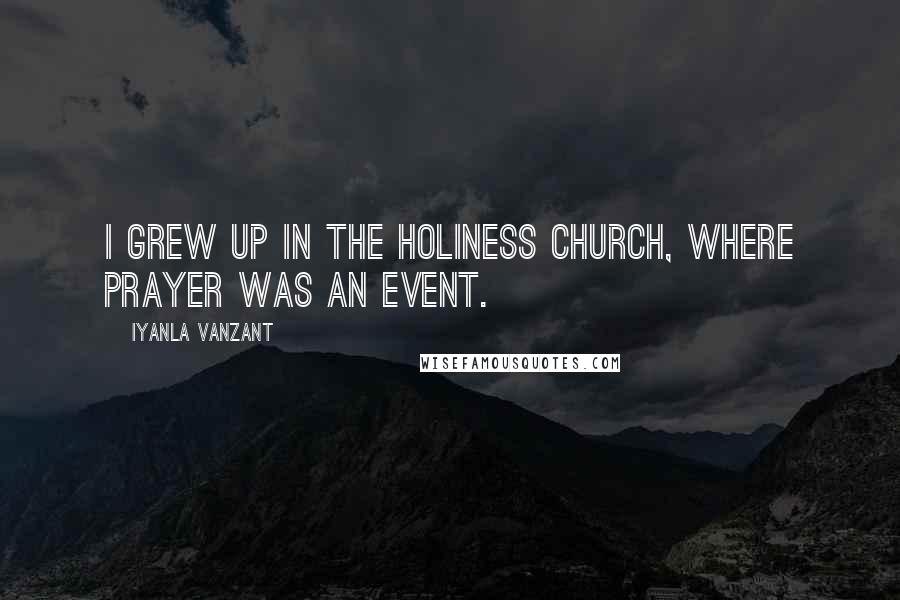 Iyanla Vanzant quotes: I grew up in the Holiness Church, where prayer was an event.