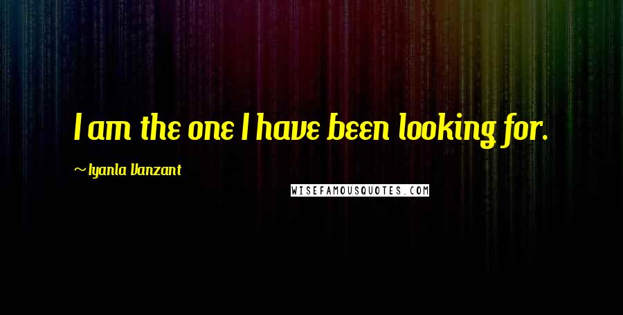 Iyanla Vanzant quotes: I am the one I have been looking for.