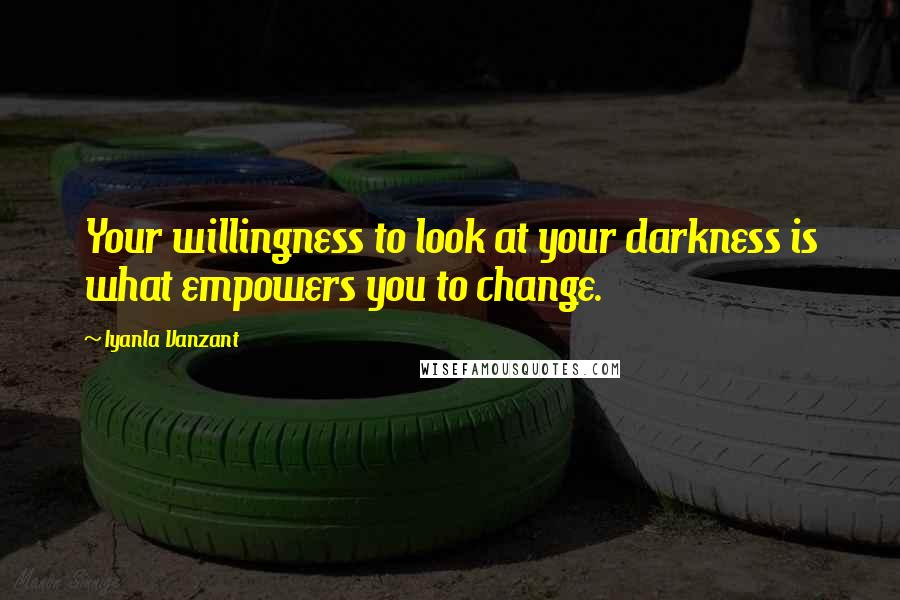 Iyanla Vanzant quotes: Your willingness to look at your darkness is what empowers you to change.